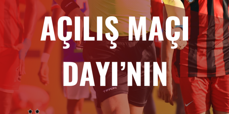 HAFTANIN AÇILIŞ MAÇI DAYI’NIN