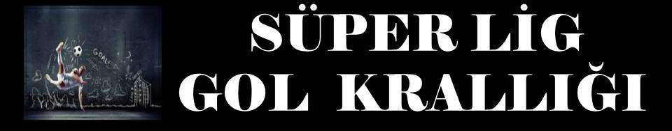 SÜPER LİG GOL KRALLIĞI